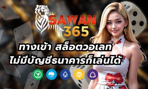 Sawan365 ทางเข้า สล็อตวอเลท ไม่มีบัญชีธนาคารก็เล่นได้