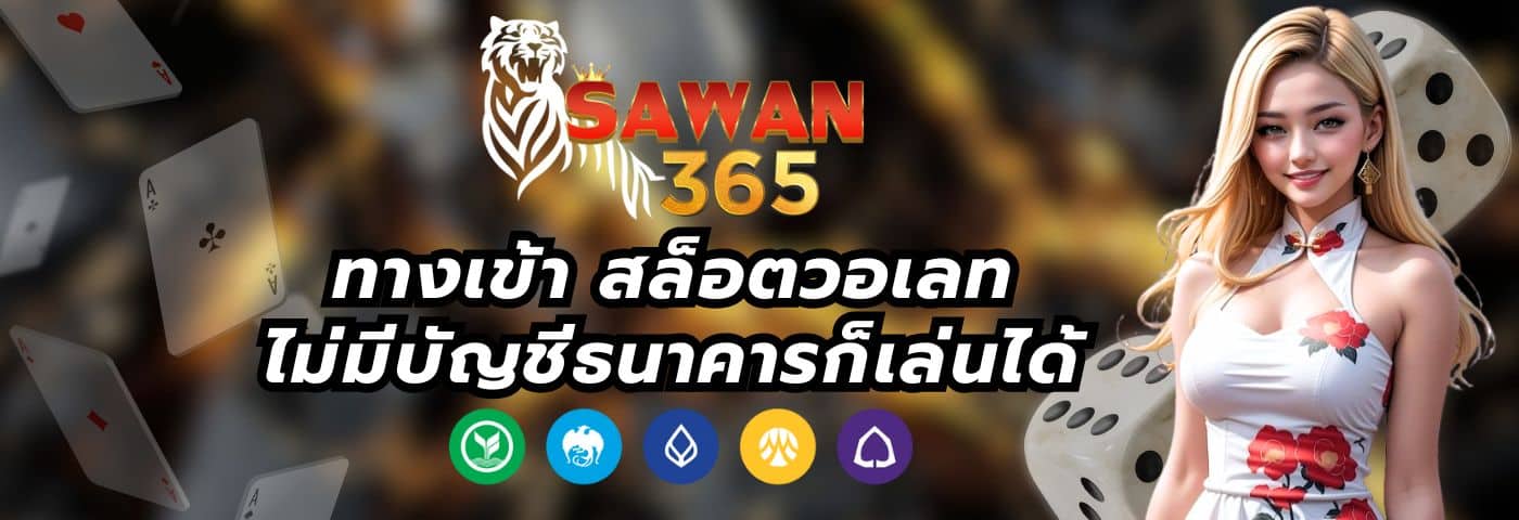 Sawan365 ทางเข้า สล็อตวอเลท ไม่มีบัญชีธนาคารก็เล่นได้